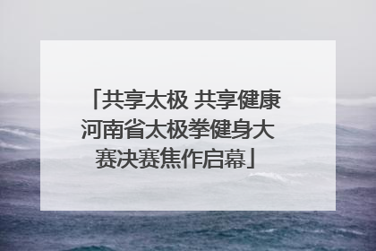 共享太极 共享健康 河南省太极拳健身大赛决赛焦作启幕