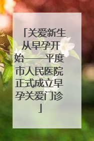 关爱新生 从早孕开始——平度市人民医院正式成立早孕关爱门诊
