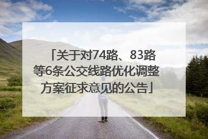 关于对74路、83路等6条公交线路优化调整方案征求意见的公告