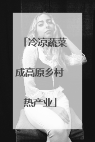 冷凉蔬菜成高原乡村热产业