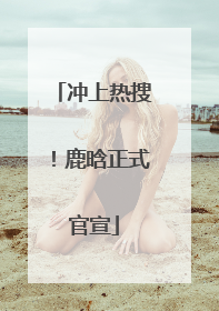 冲上热搜！鹿晗正式官宣
