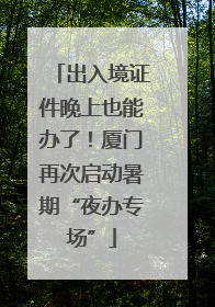 出入境证件晚上也能办了！厦门再次启动暑期“夜办专场”