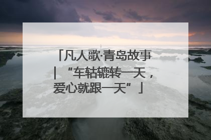 凡人歌·青岛故事｜“车轱辘转一天，爱心就跟一天”