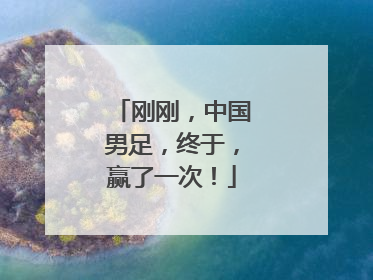 刚刚，中国男足，终于，赢了一次！
