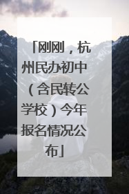 刚刚，杭州民办初中（含民转公学校）今年报名情况公布