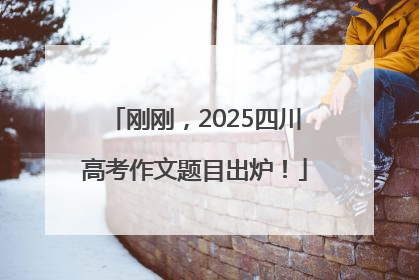 刚刚，2025四川高考作文题目出炉！