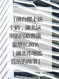 前台摆上这个码，湖北这里的民宿客流量增长20%｜湖北市场监管所的故事