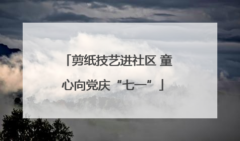 剪纸技艺进社区 童心向党庆“七一”
