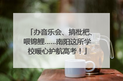 办音乐会、摘枇杷、喂锦鲤……南阳这所学校暖心护航高考！