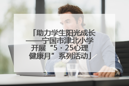 助力学生阳光成长——宁国市津北小学开展“5・25心理健康月”系列活动