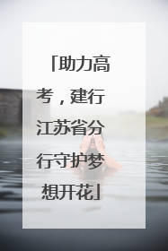 助力高考，建行江苏省分行守护梦想开花