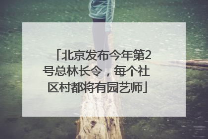 北京发布今年第2号总林长令，每个社区村都将有园艺师