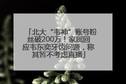 北大“韦神”账号粉丝破200万！家属回应韦东奕牙齿问题，称其暂不考虑直播