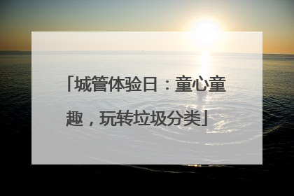 城管体验日：童心童趣，玩转垃圾分类