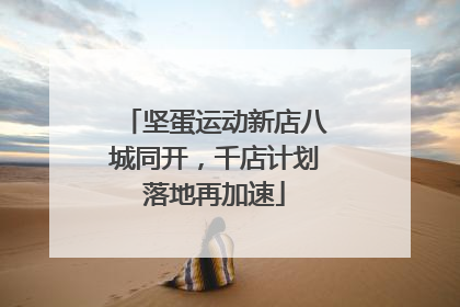 坚蛋运动新店八城同开，千店计划落地再加速