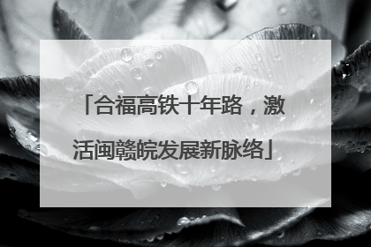 合福高铁十年路，激活闽赣皖发展新脉络
