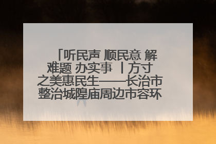 听民声 顺民意 解难题 办实事 丨方寸之美惠民生——长治市整治城隍庙周边市容环境提升城市品质