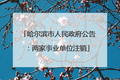 哈尔滨市人民政府公告：两家事业单位注销