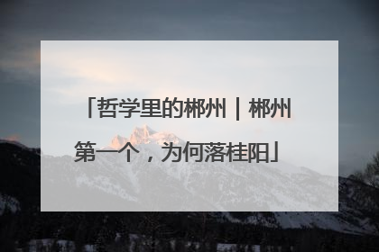 哲学里的郴州｜郴州第一个，为何落桂阳