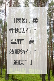 固始：柔性执法有“温度” 高效服务有“速度”