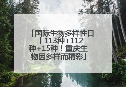 国际生物多样性日丨113种+112种+15种！重庆生物因多样而精彩