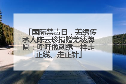 国际禁毒日，羌绣传承人陈云珍捐赠羌绣牌匾：呼吁像刺绣一样走正线、走正针