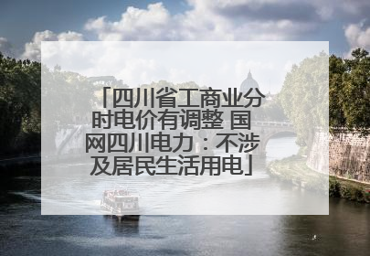 四川省工商业分时电价有调整 国网四川电力：不涉及居民生活用电