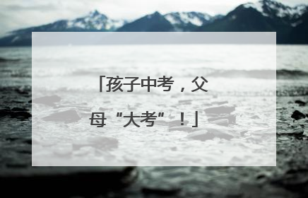 孩子中考，父母“大考”！