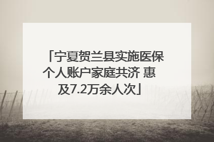 宁夏贺兰县实施医保个人账户家庭共济 惠及7.2万余人次