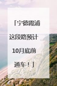 宁德霞浦这段路预计10月底前通车！