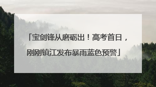 宝剑锋从磨砺出！高考首日，刚刚镇江发布暴雨蓝色预警