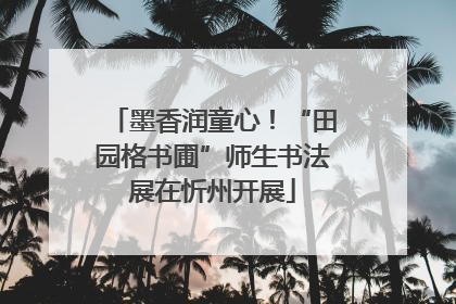 墨香润童心！“田园格书圃”师生书法展在忻州开展