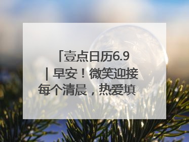 壹点日历6.9｜早安！微笑迎接每个清晨，热爱填满每寸光阴