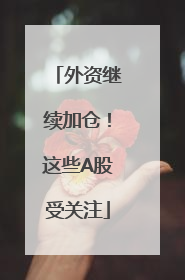 外资继续加仓！这些A股受关注