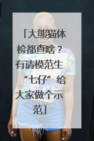 大熊猫体检都查啥？有请模范生“七仔”给大家做个示范