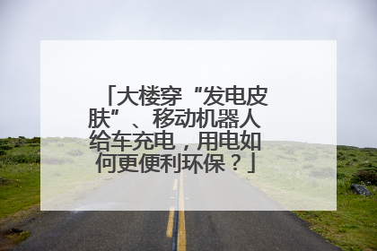大楼穿“发电皮肤”、移动机器人给车充电，用电如何更便利环保？