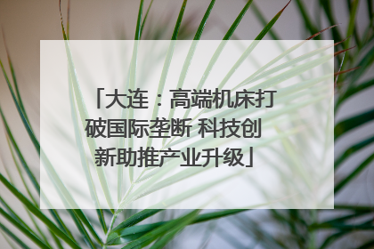 大连：高端机床打破国际垄断 科技创新助推产业升级