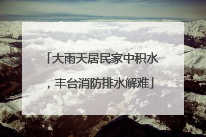 大雨天居民家中积水，丰台消防排水解难