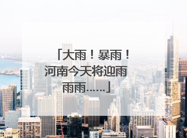 大雨！暴雨！河南今天将迎雨雨雨……