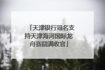 天津银行冠名支持天津海河国际龙舟赛圆满收官