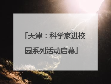 天津：科学家进校园系列活动启幕