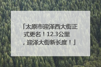 太原市迎泽西大街正式更名！12.3公里，迎泽大街新长度！