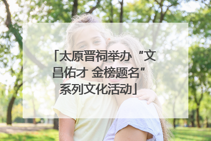 太原晋祠举办“文昌佑才 金榜题名”系列文化活动