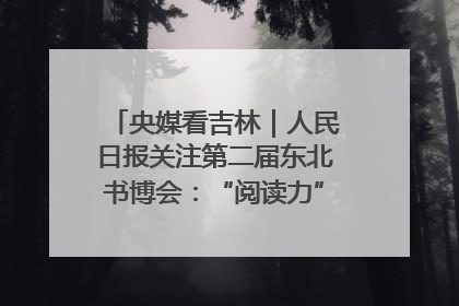 央媒看吉林｜人民日报关注第二届东北书博会：“阅读力”也是“发展力”