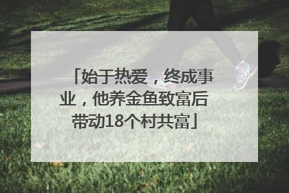始于热爱，终成事业，他养金鱼致富后带动18个村共富