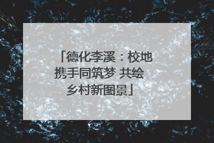 德化李溪：校地携手同筑梦 共绘乡村新图景