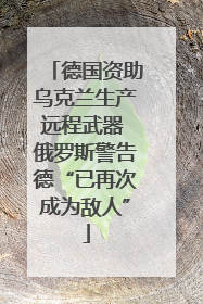 德国资助乌克兰生产远程武器 俄罗斯警告德“已再次成为敌人”