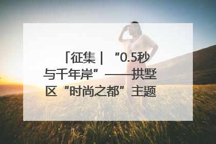 征集｜“0.5秒与千年岸”——拱墅区“时尚之都”主题全国摄影展