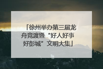 徐州举办第三届龙舟竞渡暨“好人好事好彭城”文明大集