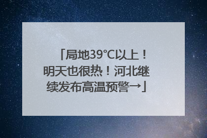 局地39℃以上！明天也很热！河北继续发布高温预警→